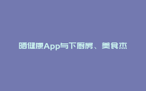 晒健康App与下厨房、美食杰这些App有什么不同？