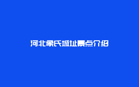 河北象氏城址景点介绍