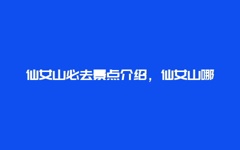 仙女山必去景点介绍，仙女山哪些景点必去