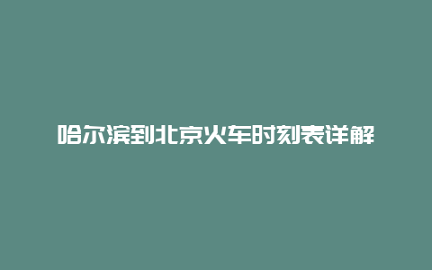 哈尔滨到北京火车时刻表详解