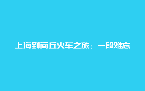 上海到商丘火车之旅：一段难忘的旅程