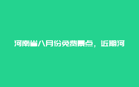 河南省八月份免费景点，近期河南免费旅游景点