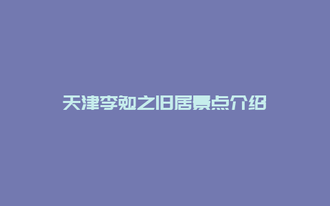 天津李勉之旧居景点介绍