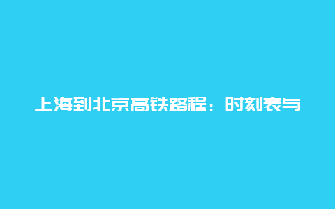 上海到北京高铁路程：时刻表与旅行建议