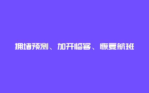 拥堵预测、加开临客、恢复航班……端午出行，先看重要提示！