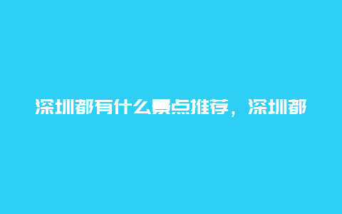 深圳都有什么景点推荐，深圳都有什么景点推荐自驾游