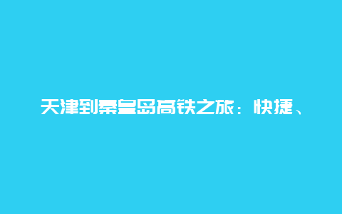 天津到秦皇岛高铁之旅：快捷、舒适与美景的完美结合