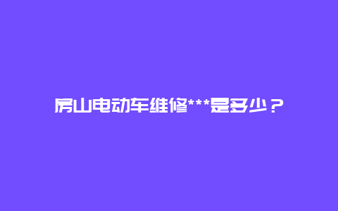 房山电动车维修***是多少？