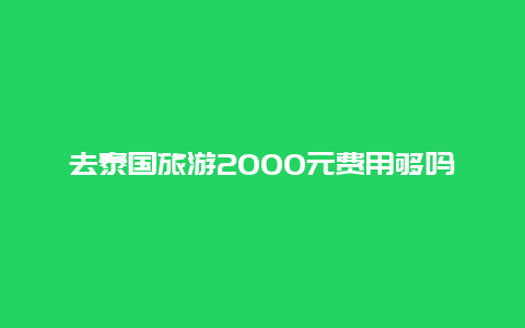 去泰国旅游2000元费用够吗_情侣去泰国一个星期大概消费多少