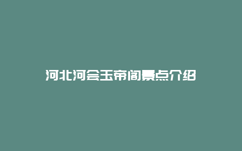 河北河会玉帝阁景点介绍