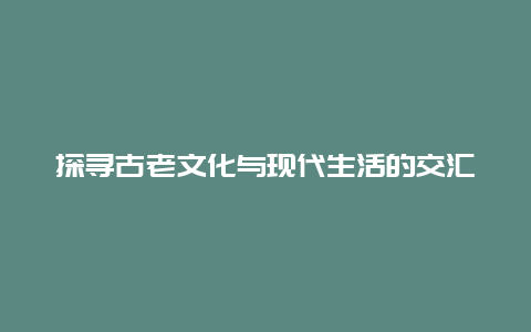 探寻古老文化与现代生活的交汇点：T180次列车之旅