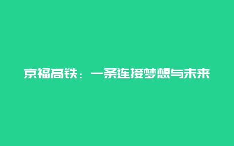 京福高铁：一条连接梦想与未来的高速通道