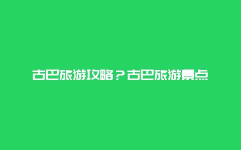 古巴旅游攻略？古巴旅游景点