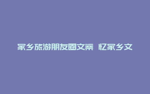 家乡旅游朋友圈文案 忆家乡文案？