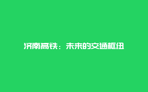 济南高铁：未来的交通枢纽