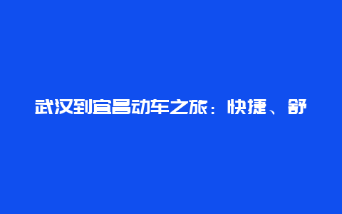 武汉到宜昌动车之旅：快捷、舒适与美景的完美结合