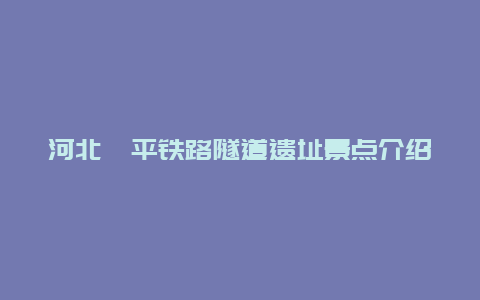 河北滦平铁路隧道遗址景点介绍