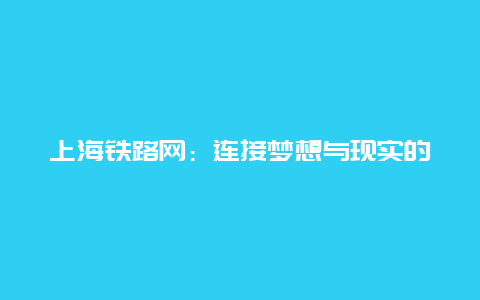 上海铁路网：连接梦想与现实的交通枢纽