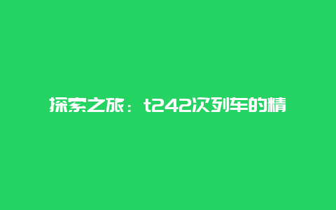 探索之旅：t242次列车的精彩之旅