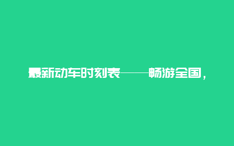 最新动车时刻表——畅游全国，轻松出行