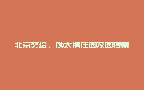 北京奕绘、顾太清庄园及园寝景点介绍