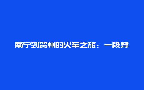 南宁到贺州的火车之旅：一段穿越山水的旅程