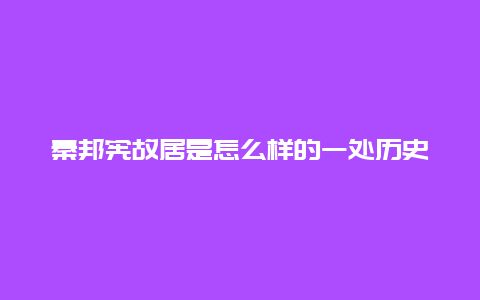 秦邦宪故居是怎么样的一处历史遗迹？