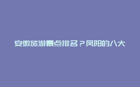 安徽旅游景点排名？凤阳的八大景点