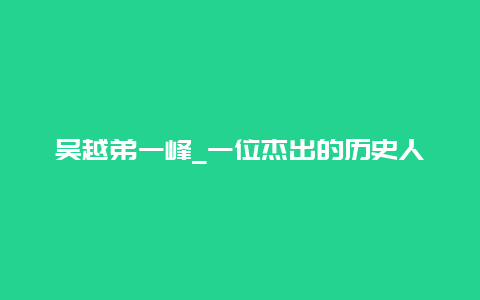 吴越弟一峰_一位杰出的历史人物