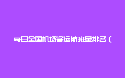 每日全国机场客运航班量排名（2023.6.17 周六）