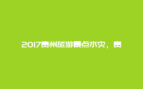 2017贵州旅游景点水灾，贵州大水灾