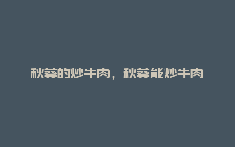 秋葵的炒牛肉，秋葵能炒牛肉