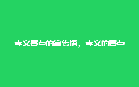 孝义景点的宣传语，孝义的景点有哪些