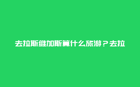 去拉斯维加斯算什么旅游？去拉斯维加斯需要什么签证？