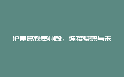 沪昆高铁贵州段：连接梦想与未来的交通新篇章