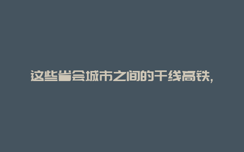 这些省会城市之间的干线高铁,时速不到300公里,哪些将有升级希望?