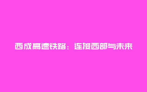 西成高速铁路：连接西部与未来的高速通道