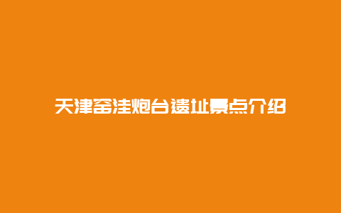 天津窑洼炮台遗址景点介绍