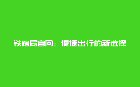 铁路局官网：便捷出行的新选择