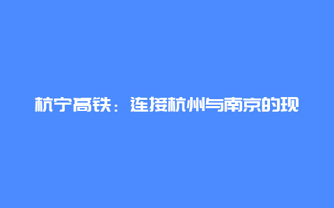 杭宁高铁：连接杭州与南京的现代化交通新篇章