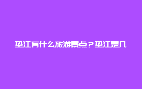 垫江有什么旅游景点？垫江是几A景区