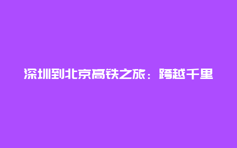 深圳到北京高铁之旅：跨越千里，尽享便捷