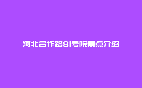 河北合作路81号院景点介绍