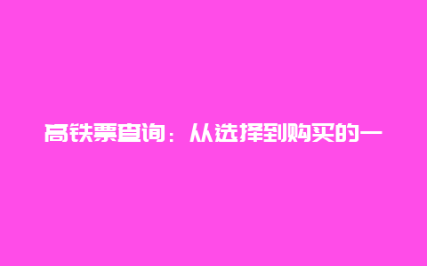 高铁票查询：从选择到购买的一站式指南