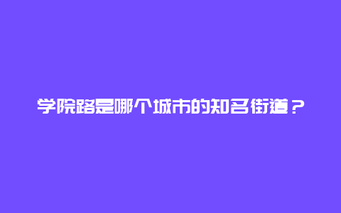 学院路是哪个城市的知名街道？