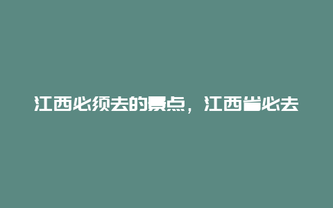 江西必须去的景点，江西省必去景点