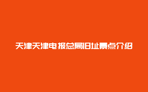 天津天津电报总局旧址景点介绍