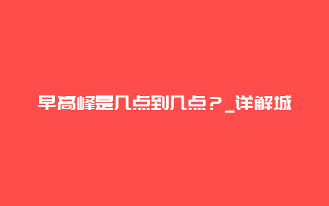 早高峰是几点到几点？_详解城市交通拥堵时间段