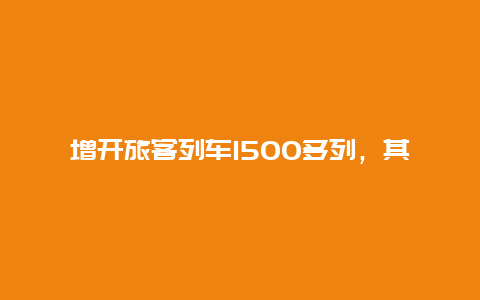 增开旅客列车1500多列，其中夜间高铁102列！