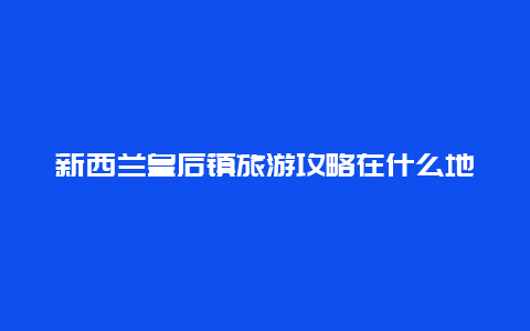 新西兰皇后镇旅游攻略在什么地方